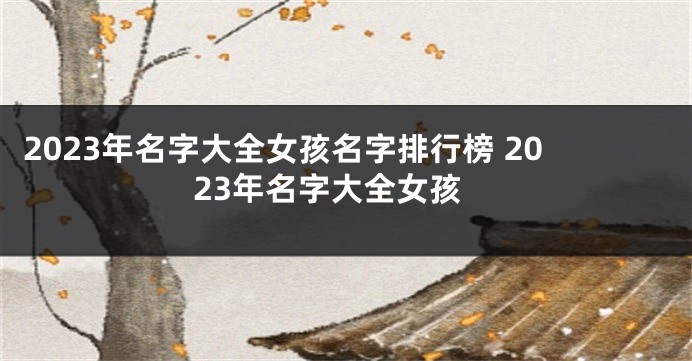 2023年名字大全女孩名字排行榜 2023年名字大全女孩