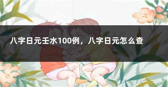 八字日元壬水100例，八字日元怎么查