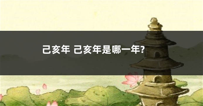 己亥年 己亥年是哪一年?