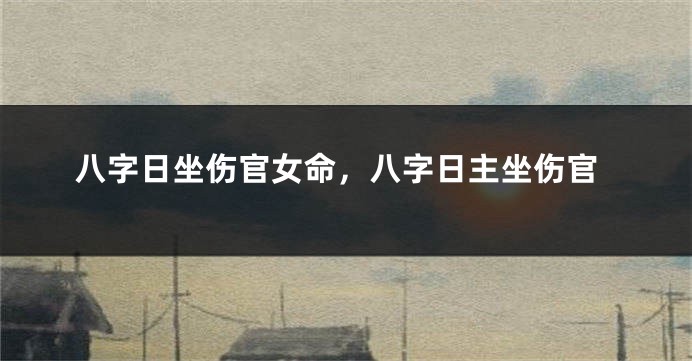 八字日坐伤官女命，八字日主坐伤官