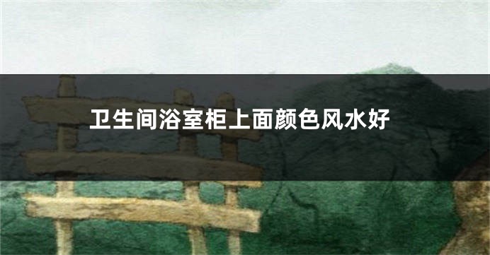 卫生间浴室柜上面颜色风水好