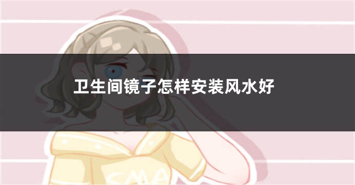 卫生间镜子怎样安装风水好