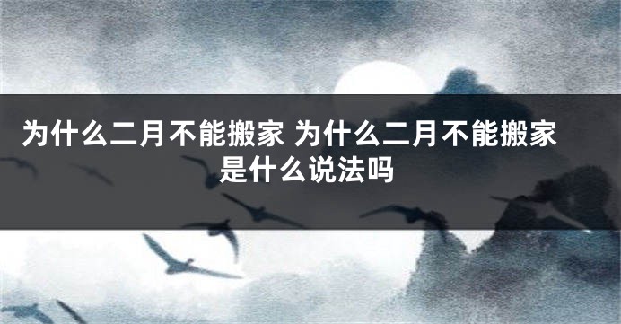 为什么二月不能搬家 为什么二月不能搬家是什么说法吗