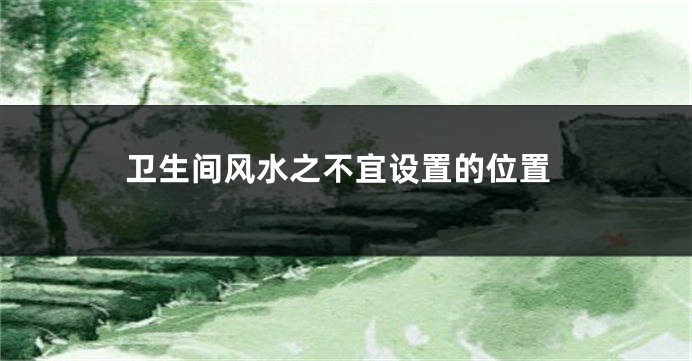 卫生间风水之不宜设置的位置