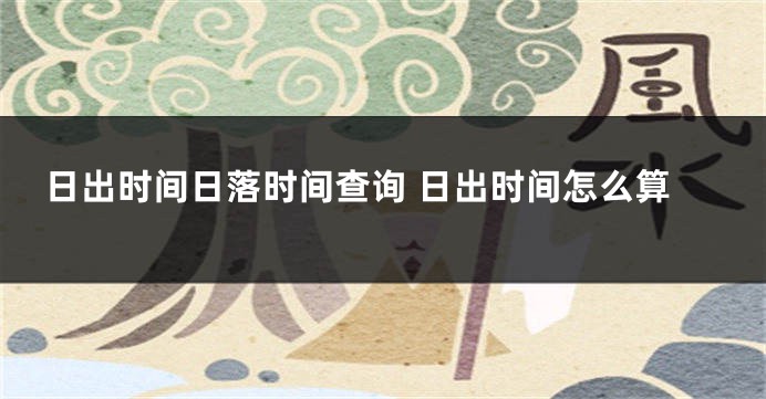 日出时间日落时间查询 日出时间怎么算