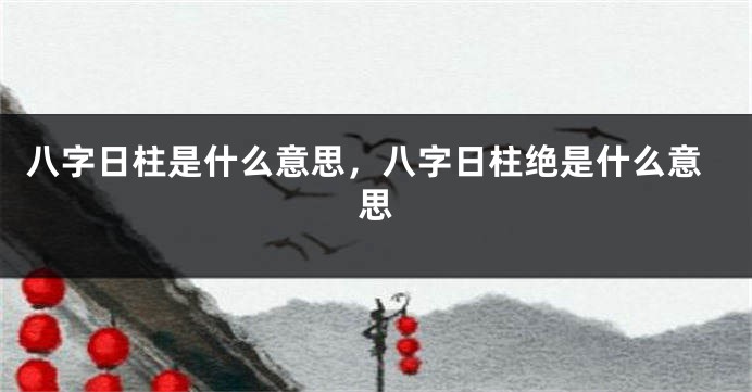 八字日柱是什么意思，八字日柱绝是什么意思