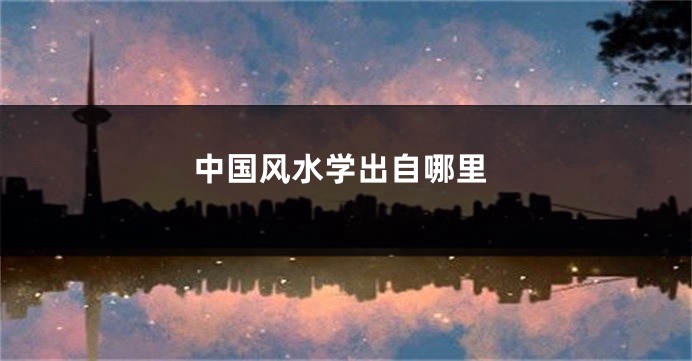 中国风水学出自哪里