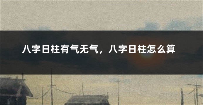 八字日柱有气无气，八字日柱怎么算