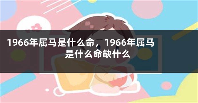 1966年属马是什么命，1966年属马是什么命缺什么