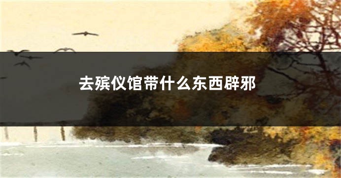 去殡仪馆带什么东西辟邪