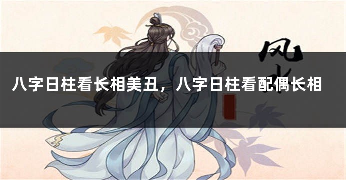八字日柱看长相美丑，八字日柱看配偶长相