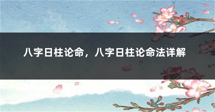 八字日柱论命，八字日柱论命法详解