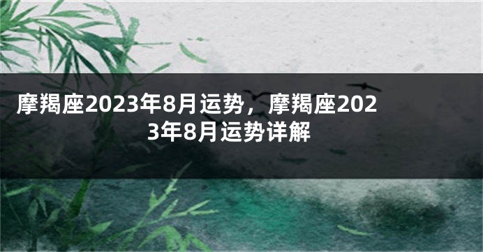 摩羯座2023年8月运势，摩羯座2023年8月运势详解