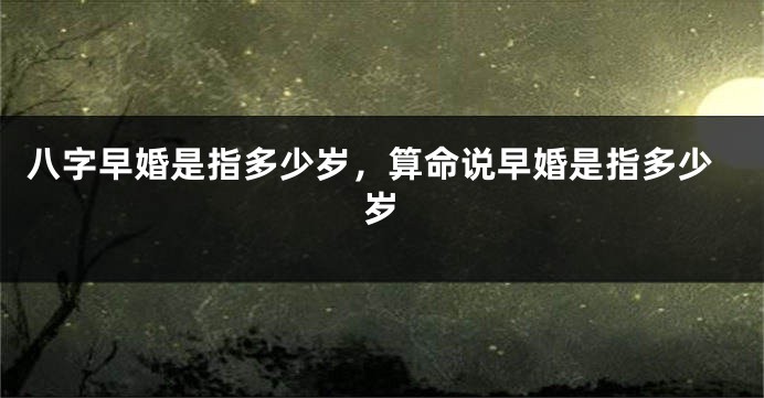 八字早婚是指多少岁，算命说早婚是指多少岁