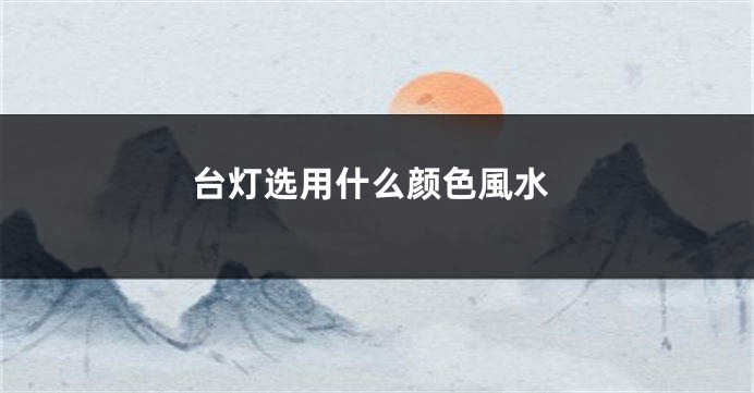 台灯选用什么颜色風水