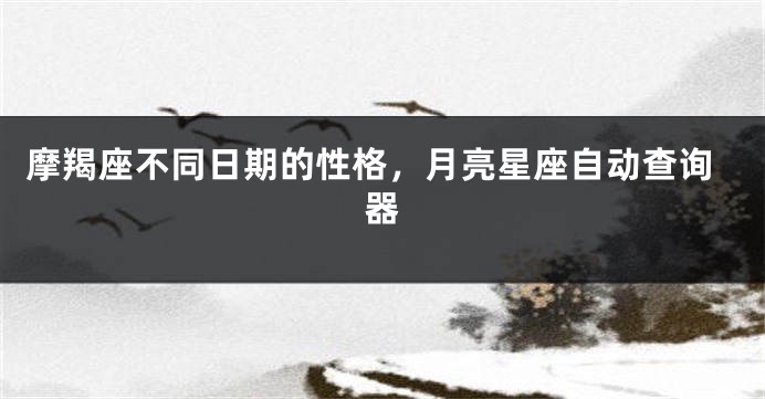 摩羯座不同日期的性格，月亮星座自动查询器