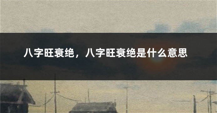 八字旺衰绝，八字旺衰绝是什么意思