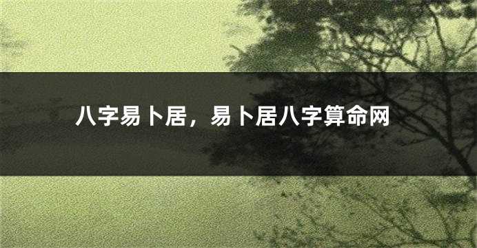 八字易卜居，易卜居八字算命网