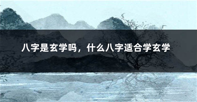 八字是玄学吗，什么八字适合学玄学