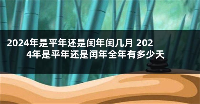 2024年是平年还是闰年闰几月 2024年是平年还是闰年全年有多少天