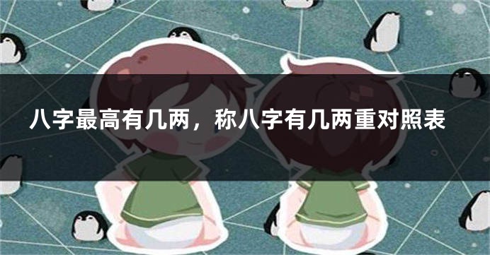 八字最高有几两，称八字有几两重对照表