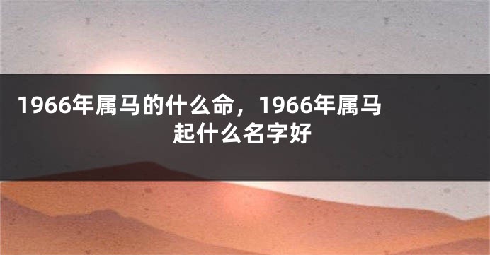 1966年属马的什么命，1966年属马起什么名字好