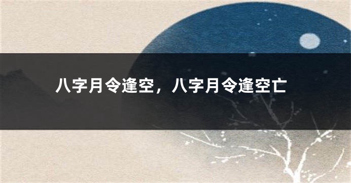 八字月令逢空，八字月令逢空亡