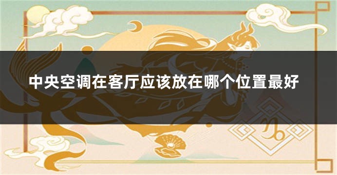 中央空调在客厅应该放在哪个位置最好