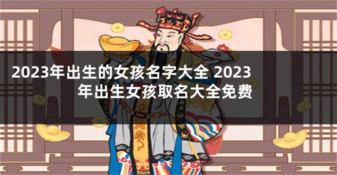 2023年出生的女孩名字大全 2023年出生女孩取名大全免费