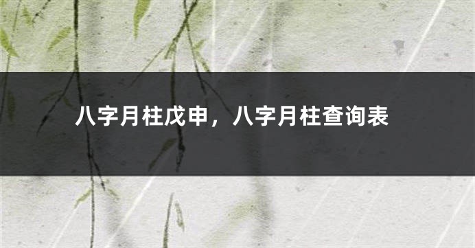 八字月柱戊申，八字月柱查询表