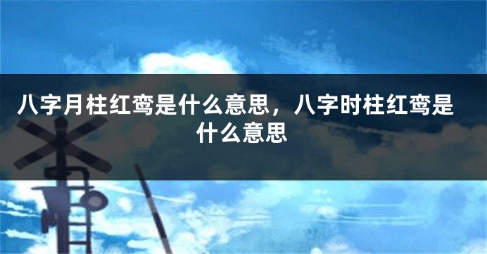 八字月柱红鸾是什么意思，八字时柱红鸾是什么意思