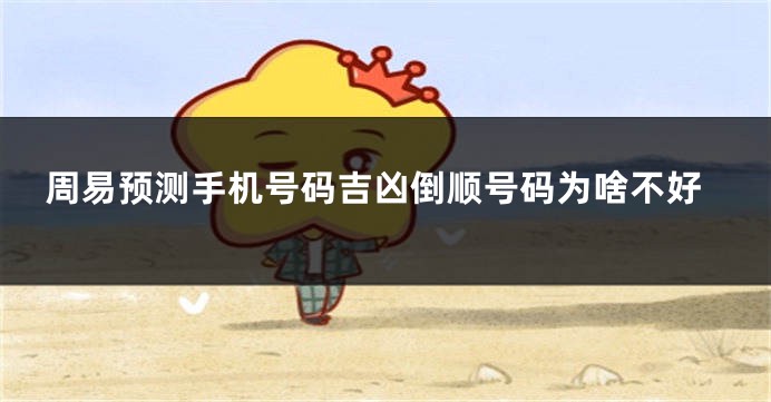 周易预测手机号码吉凶倒顺号码为啥不好