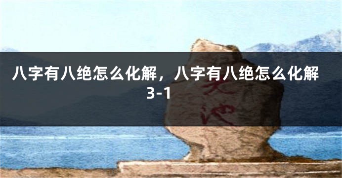 八字有八绝怎么化解，八字有八绝怎么化解3-1