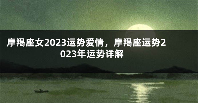 摩羯座女2023运势爱情，摩羯座运势2023年运势详解