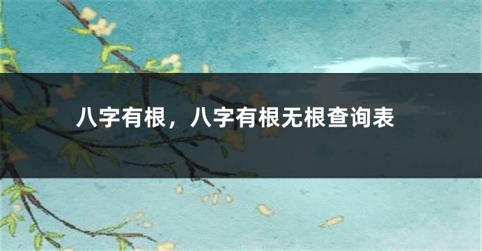 八字有根，八字有根无根查询表