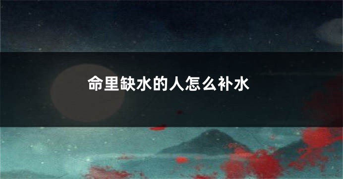命里缺水的人怎么补水