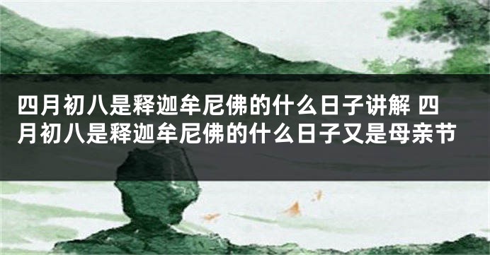 四月初八是释迦牟尼佛的什么日子讲解 四月初八是释迦牟尼佛的什么日子又是母亲节