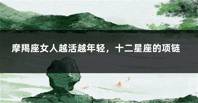 摩羯座女人越活越年轻，十二星座的项链