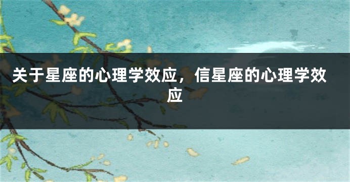 关于星座的心理学效应，信星座的心理学效应