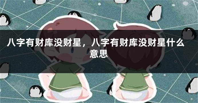 八字有财库没财星，八字有财库没财星什么意思