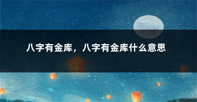 八字有金库，八字有金库什么意思