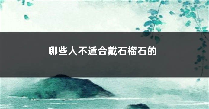 哪些人不适合戴石榴石的