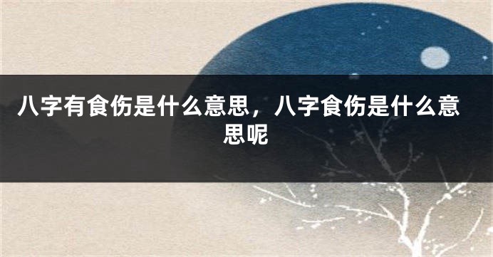 八字有食伤是什么意思，八字食伤是什么意思呢