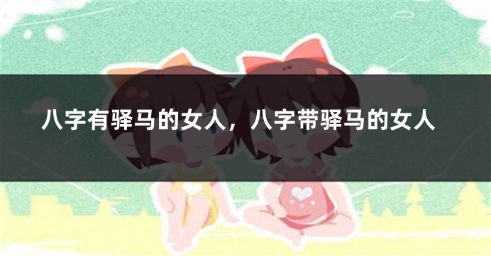 八字有驿马的女人，八字带驿马的女人