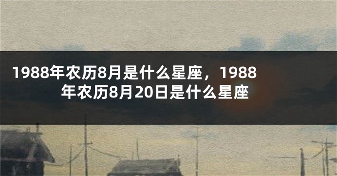 1988年农历8月是什么星座，1988年农历8月20日是什么星座