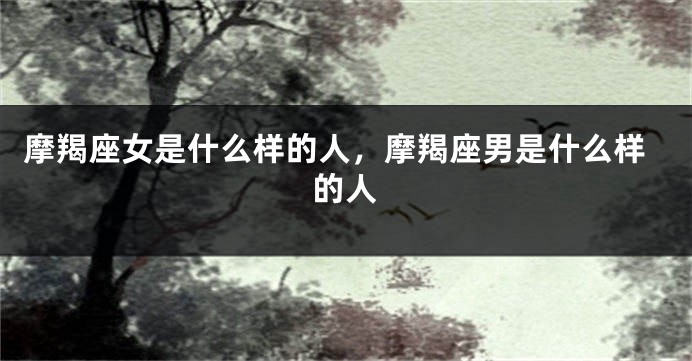 摩羯座女是什么样的人，摩羯座男是什么样的人