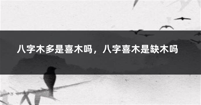 八字木多是喜木吗，八字喜木是缺木吗