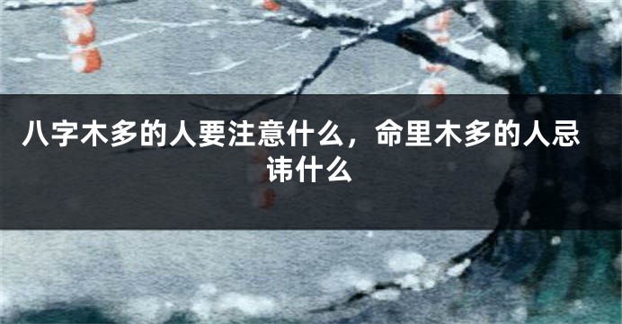 八字木多的人要注意什么，命里木多的人忌讳什么