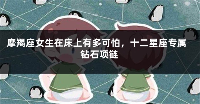摩羯座女生在床上有多可怕，十二星座专属钻石项链