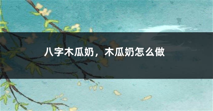 八字木瓜奶，木瓜奶怎么做